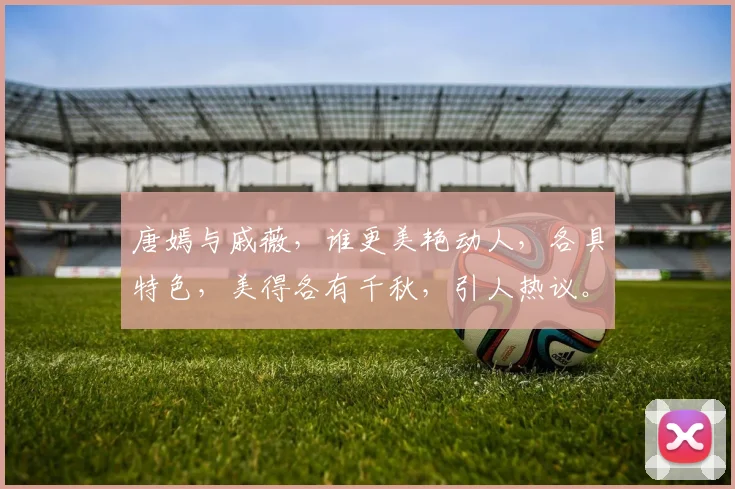 唐嫣与戚薇，谁更美艳动人，各具特色，美得各有千秋，引人热议。