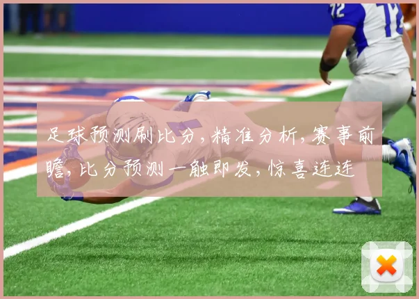足球预测刷比分,精准分析,赛事前瞻,比分预测一触即发,惊喜连连