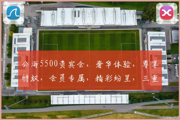 公海5500贵宾会，奢华体验，尊享特权，会员专属，精彩纷呈，三重惊喜，不容错过