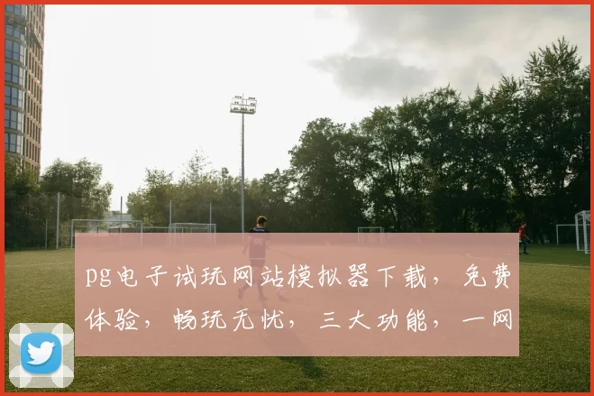 pg电子试玩网站模拟器下载，免费体验，畅玩无忧，三大功能，一网打尽，必看攻略