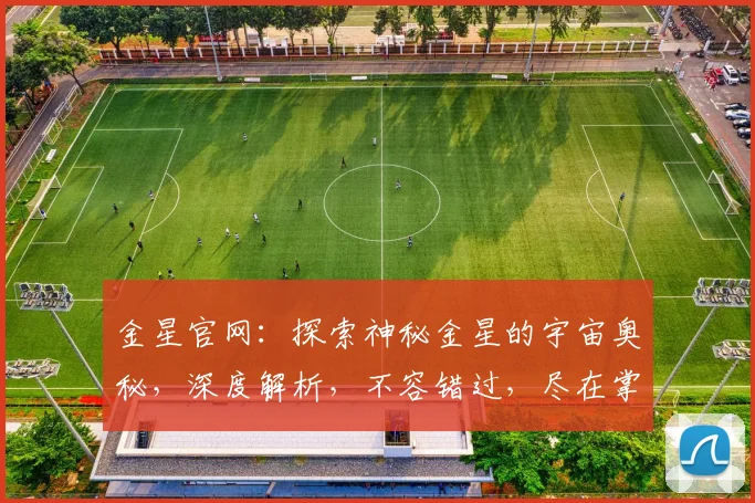 金星官网：探索神秘金星的宇宙奥秘，深度解析，不容错过，尽在掌握