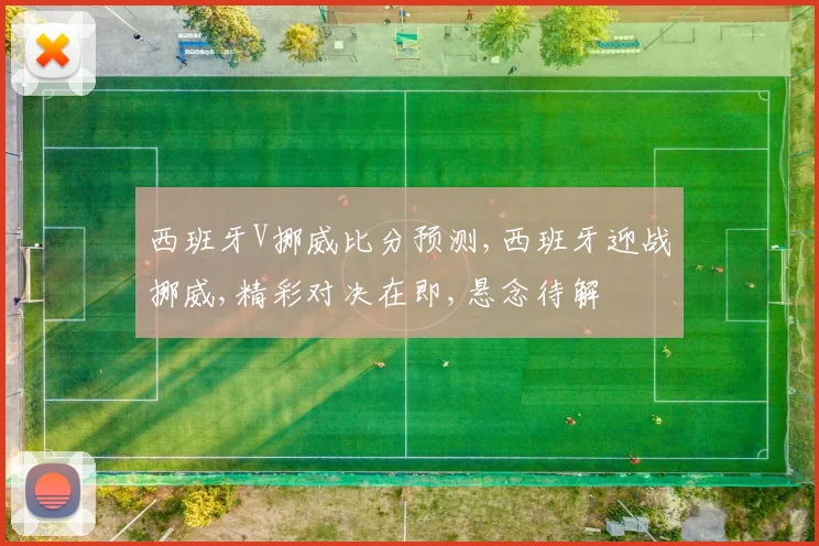 西班牙V挪威比分预测,西班牙迎战挪威,精彩对决在即,悬念待解