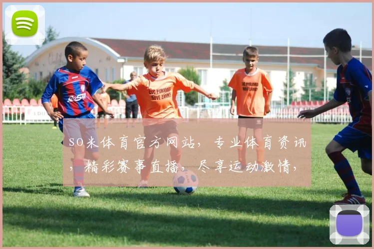 so米体育官方网站，专业体育资讯，精彩赛事直播，尽享运动激情，三大亮点不容错过，体验非凡