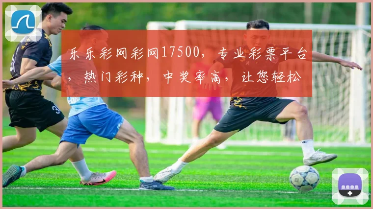 乐乐彩网彩网17500，专业彩票平台，热门彩种，中奖率高，让您轻松赢取大奖