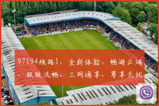 97194线路1，全新体验，畅游云端，极致流畅，三网通享，尊享无忧。
