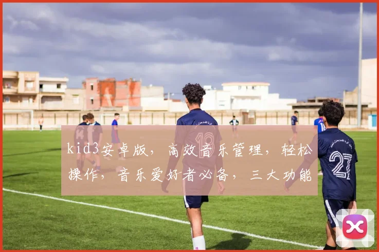 kid3安卓版，高效音乐管理，轻松操作，音乐爱好者必备，三大功能亮点