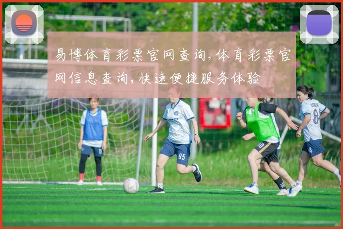 易博体育彩票官网查询,体育彩票官网信息查询,快速便捷服务体验