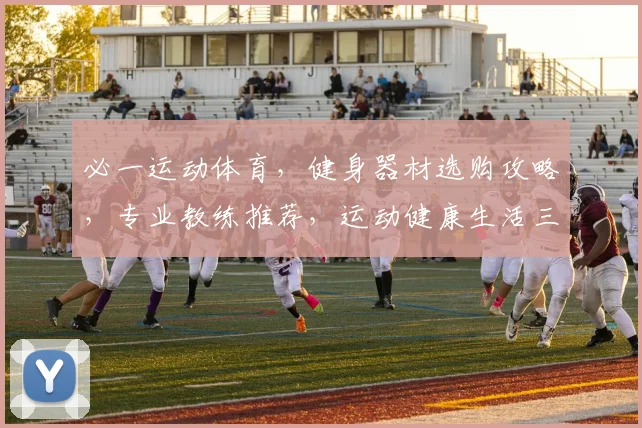 必一运动体育，健身器材选购攻略，专业教练推荐，运动健康生活三步走