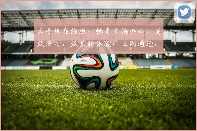 云手机在线版，畅享云端办公，高效学习，娱乐新体验，三网通连，智能生活必备