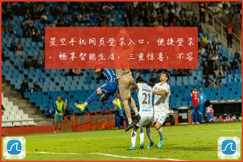 星空手机网页登录入口，便捷登录，畅享智能生活，三重惊喜，不容错过，立即体验