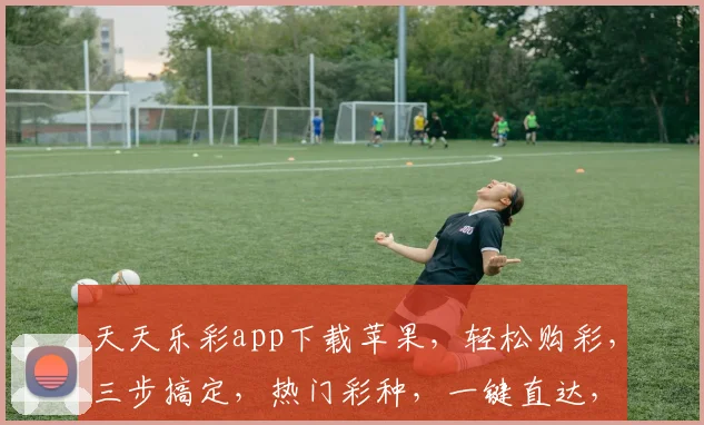 天天乐彩app下载苹果，轻松购彩，三步搞定，热门彩种，一键直达，体验非凡